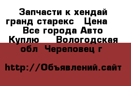 Запчасти к хендай гранд старекс › Цена ­ 0 - Все города Авто » Куплю   . Вологодская обл.,Череповец г.